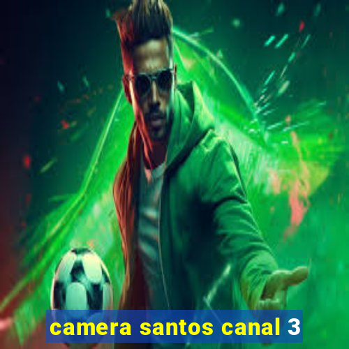 camera santos canal 3